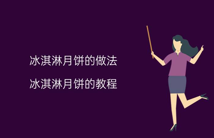 冰淇淋月饼的做法 冰淇淋月饼的教程